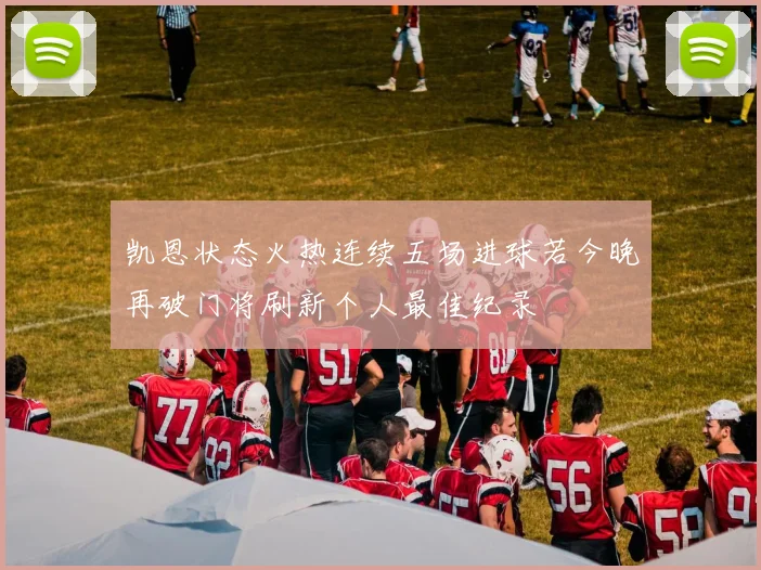 凯恩状态火热连续五场进球若今晚再破门将刷新个人最佳纪录