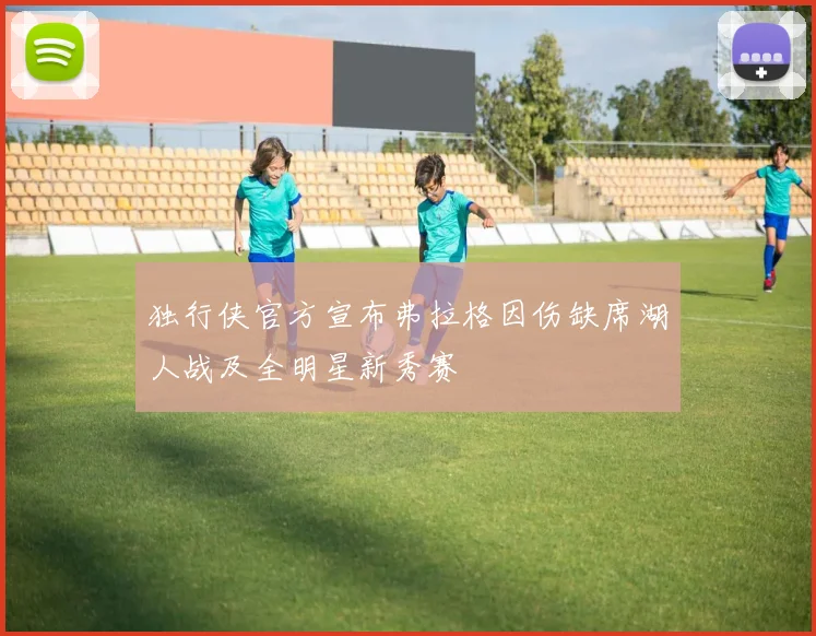 独行侠官方宣布弗拉格因伤缺席湖人战及全明星新秀赛