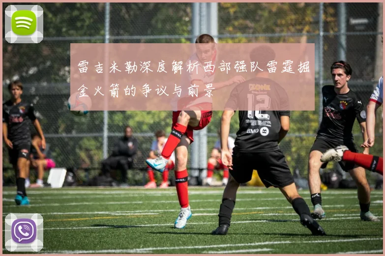 雷吉米勒深度解析西部强队雷霆掘金火箭的争议与前景