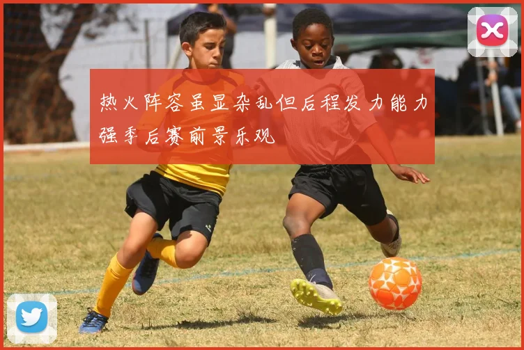 热火阵容虽显杂乱但后程发力能力强季后赛前景乐观