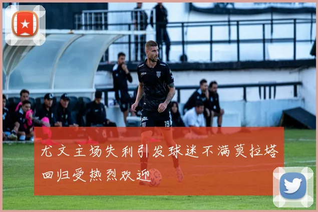 尤文主场失利引发球迷不满莫拉塔回归受热烈欢迎
