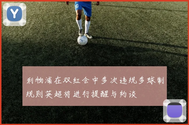 利物浦在双红会中多次违规多球制规则英超将进行提醒与约谈