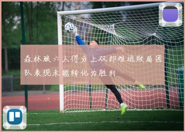 森林狼六人得分上双却难逃败局团队表现未能转化为胜利