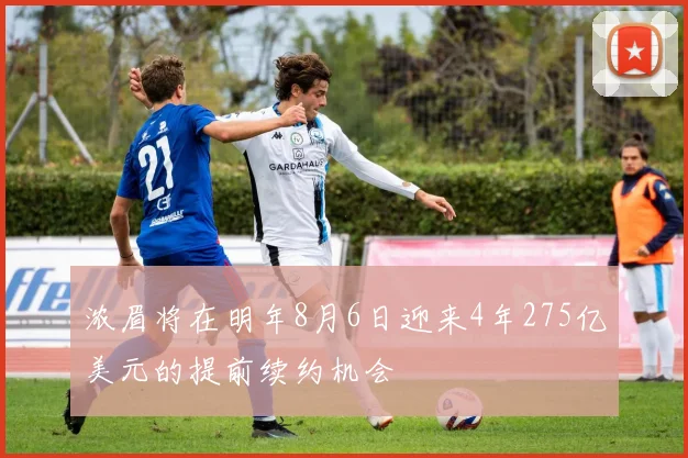 浓眉将在明年8月6日迎来4年275亿美元的提前续约机会