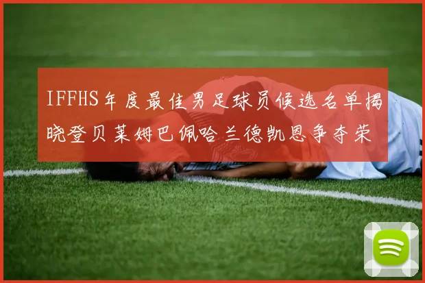 IFFHS年度最佳男足球员候选名单揭晓登贝莱姆巴佩哈兰德凯恩争夺荣誉