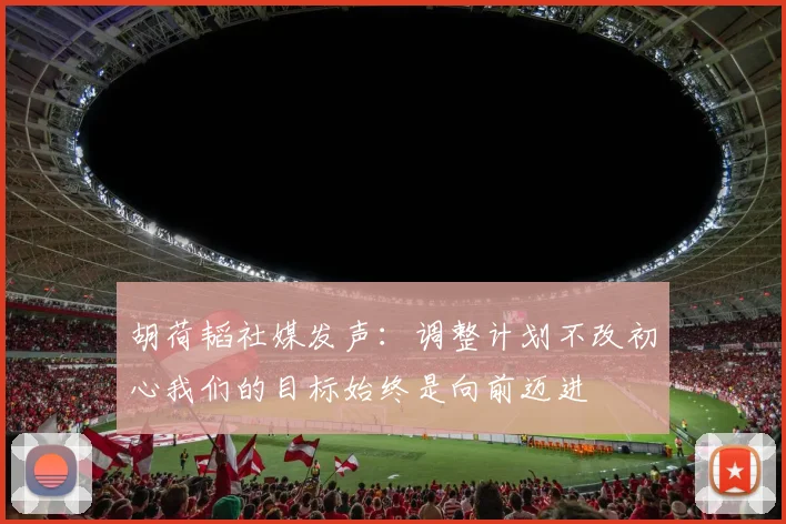 胡荷韬社媒发声：调整计划不改初心我们的目标始终是向前迈进