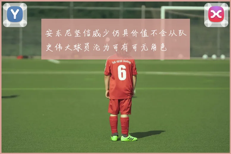 安东尼坚信威少仍具价值不会从队史伟大球员沦为可有可无角色
