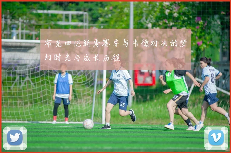 布克回忆新秀赛季与韦德对决的梦幻时光与成长历程