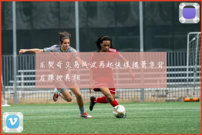 东契奇交易风波再起侠媒揭萧华背后操控真相