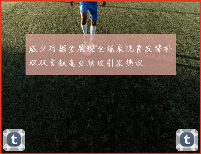 威少对掘金展现全能表现首发替补双双贡献高分助攻引发热议