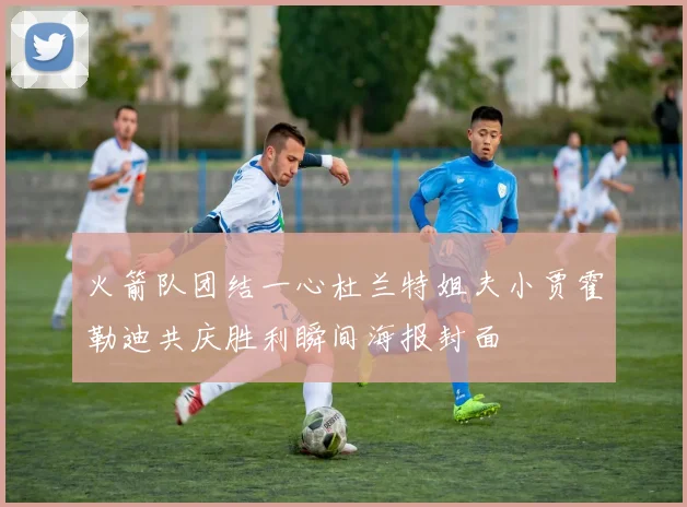 火箭队团结一心杜兰特姐夫小贾霍勒迪共庆胜利瞬间海报封面