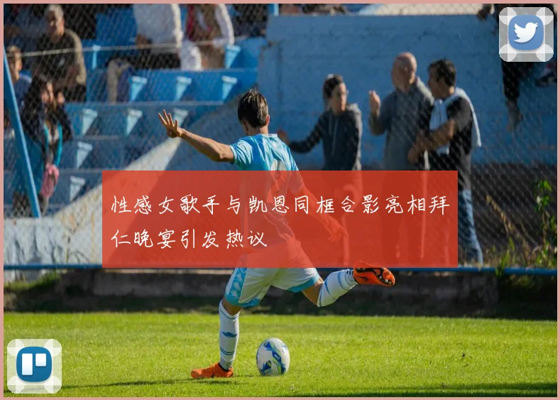 性感女歌手与凯恩同框合影亮相拜仁晚宴引发热议