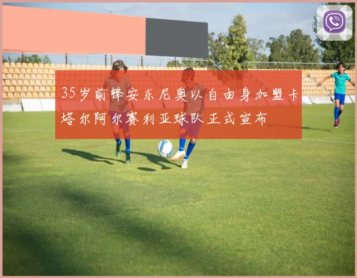 35岁前锋安东尼奥以自由身加盟卡塔尔阿尔赛利亚球队正式宣布