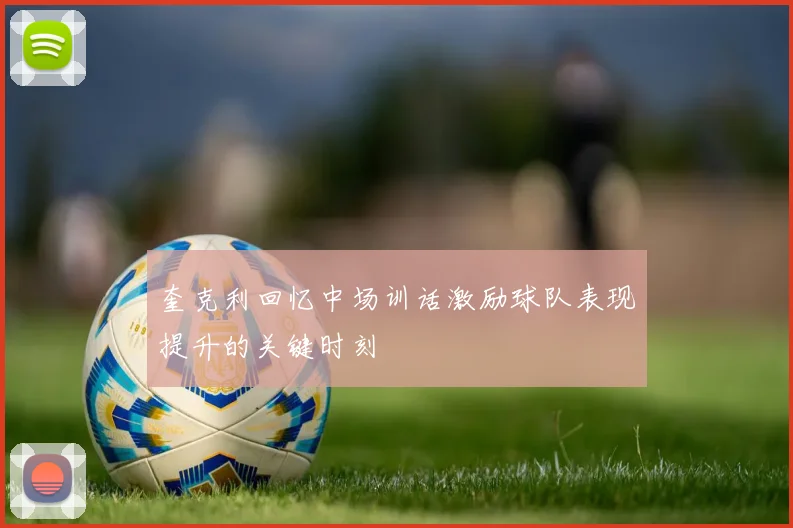 奎克利回忆中场训话激励球队表现提升的关键时刻
