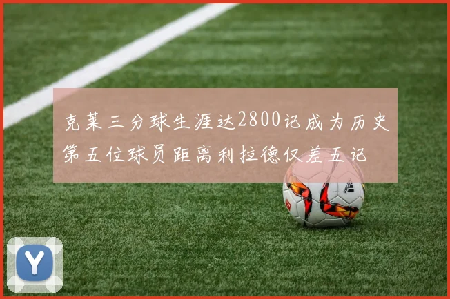 克莱三分球生涯达2800记成为历史第五位球员距离利拉德仅差五记