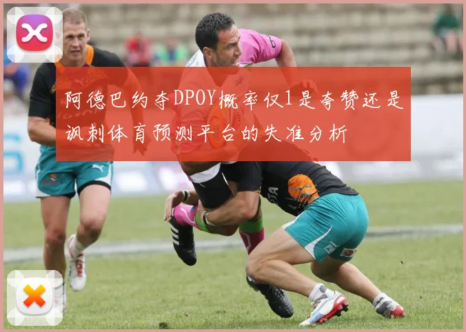 阿德巴约夺DPOY概率仅1是夸赞还是讽刺体育预测平台的失准分析