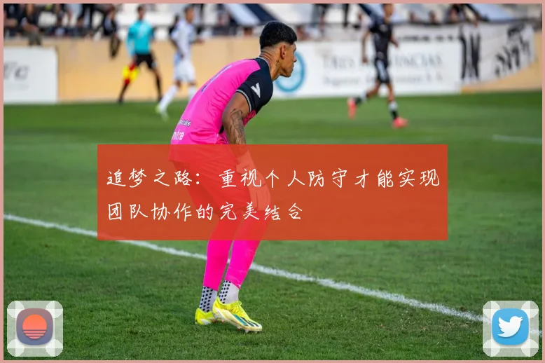 追梦之路：重视个人防守才能实现团队协作的完美结合